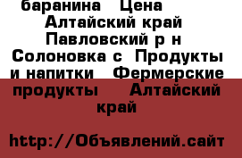 баранина › Цена ­ 250 - Алтайский край, Павловский р-н, Солоновка с. Продукты и напитки » Фермерские продукты   . Алтайский край